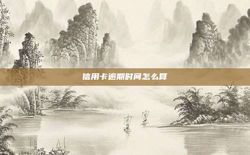 信用卡逾期时间怎么算