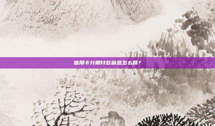 信用卡分期付款利息怎么算?