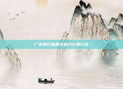 广发银行信用卡积分计算方式