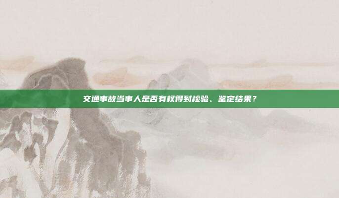 交通事故当事人是否有权得到检验、鉴定结果?