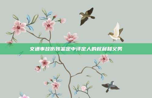 交通事故伤残鉴定中评定人的权利和义务