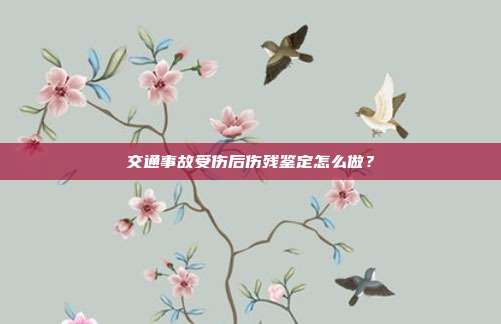 交通事故受伤后伤残鉴定怎么做?