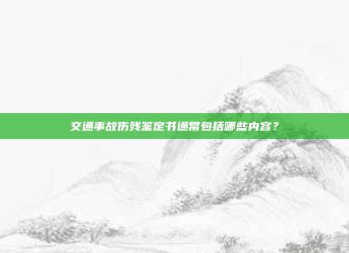 交通事故伤残鉴定书通常包括哪些内容?