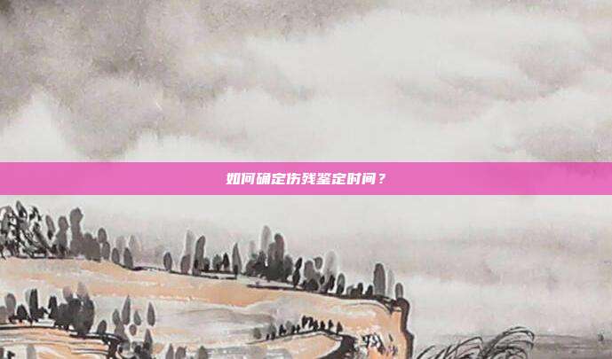 如何确定伤残鉴定时间？