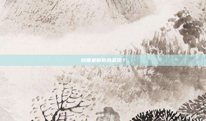 到哪里做伤残鉴定？
