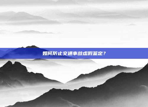 如何防止交通事故虚假鉴定?