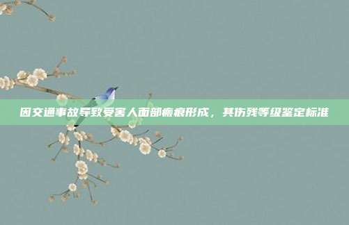 因交通事故导致受害人面部瘢痕形成,其伤残等级鉴定标准