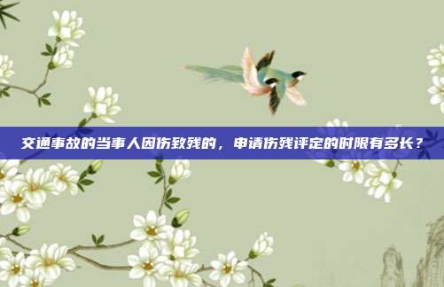交通事故的当事人因伤致残的,申请伤残评定的时限有多长?