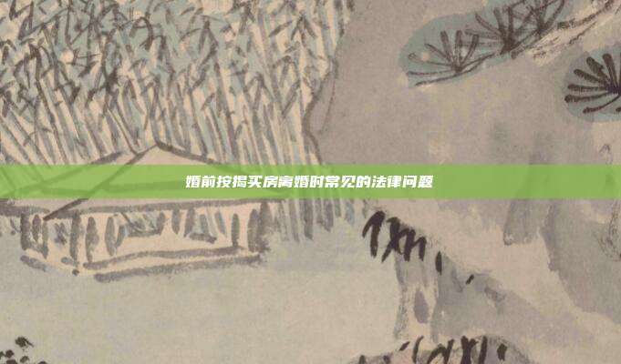 婚前按揭买房离婚时常见的法律问题