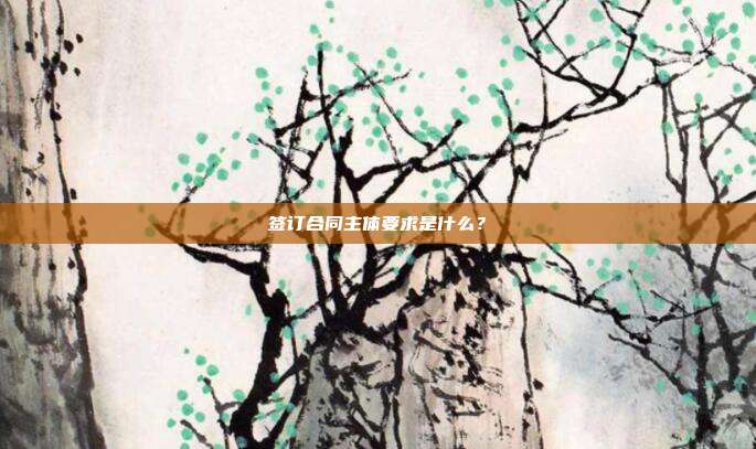 签订合同主体要求是什么？