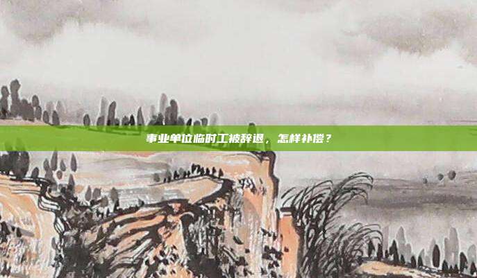 事业单位临时工被辞退,怎样补偿?