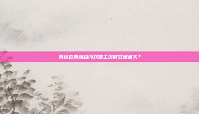 未续签劳动合同双倍工资时效是多久?
