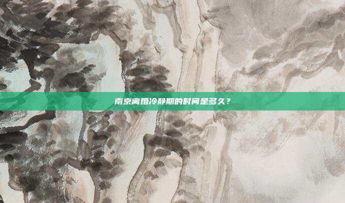 南京离婚冷静期的时间是多久?