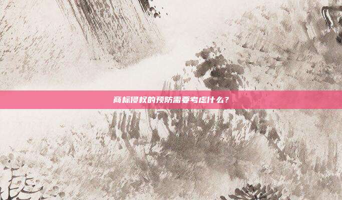 商标侵权的预防需要考虑什么?