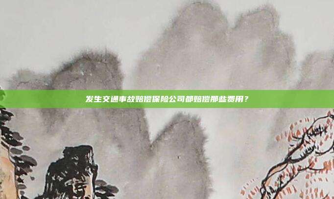 发生交通事故赔偿保险公司都赔偿那些费用?