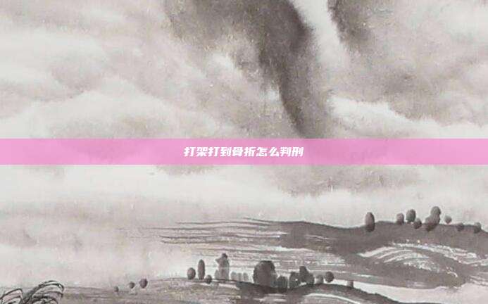 打架打到骨折怎么判刑