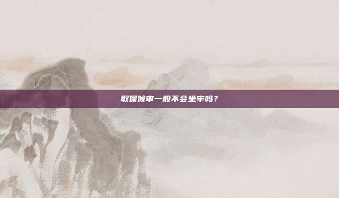 取保候审一般不会坐牢吗?