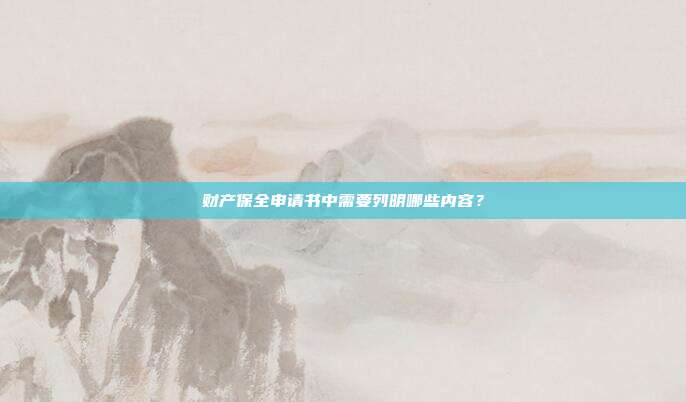 财产保全申请书中需要列明哪些内容?
