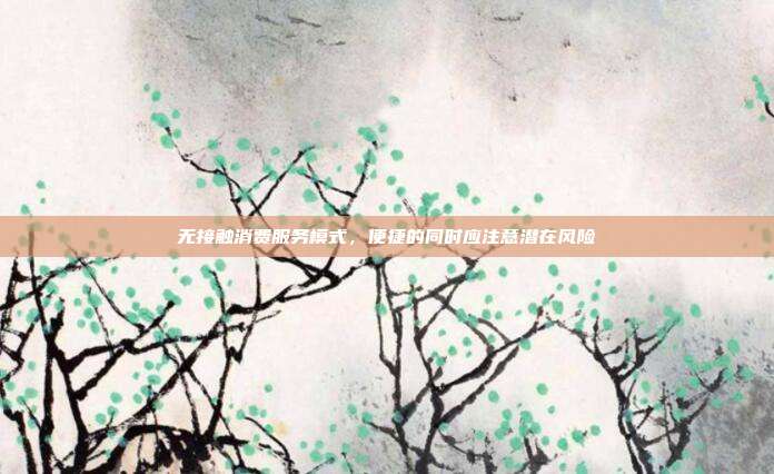 无接触消费服务模式,便捷的同时应注意潜在风险