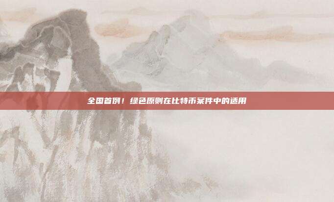 全国首例!绿色原则在比特币案件中的适用
