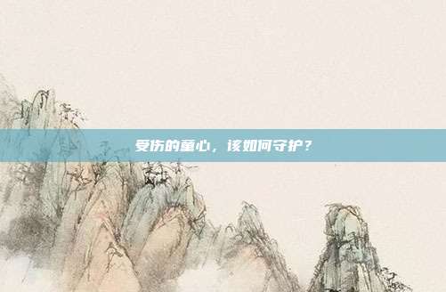 受伤的童心,该如何守护?