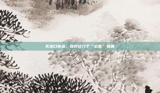 买进口食品,收好这几个“必看”锦囊