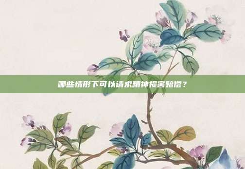 哪些情形下可以请求精神损害赔偿?